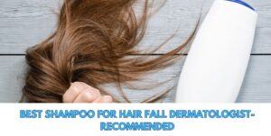 Best Shampoo for Hair Fall: Dermatologist-Recommended for Long-Lasting Results